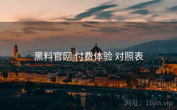 黑料官网 付费体验 对照表