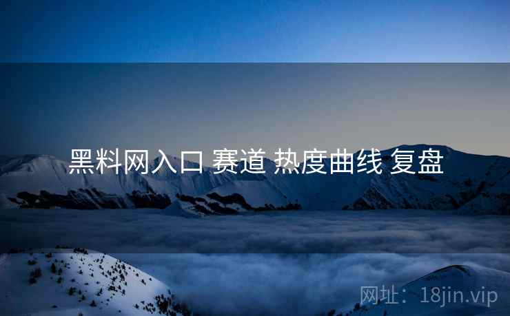 黑料网入口 赛道 热度曲线 复盘  第2张