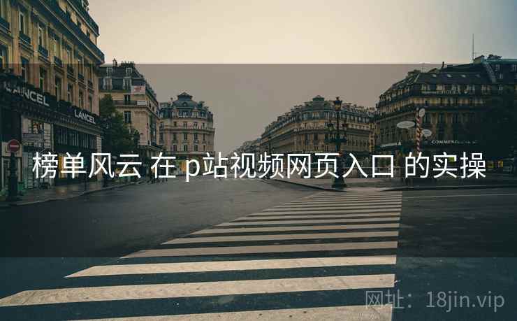 榜单风云 在 p站视频网页入口 的实操