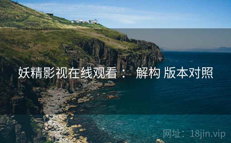 妖精影视在线观看 ： 解构 版本对照