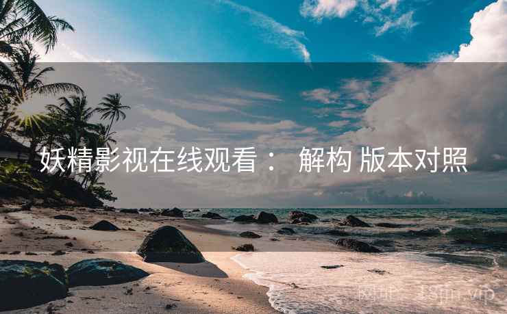妖精影视在线观看 ： 解构 版本对照