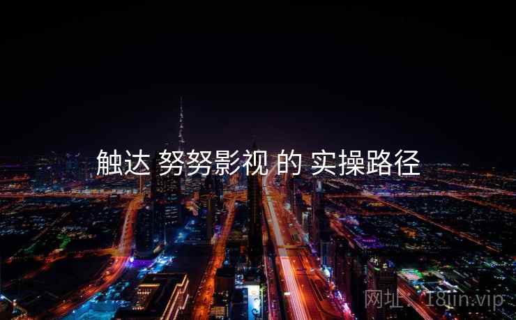 触达 努努影视 的 实操路径  第2张