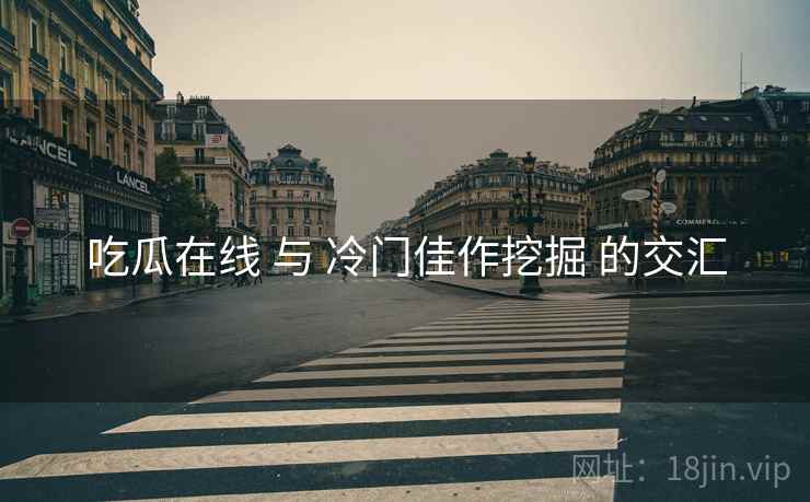 吃瓜在线 与 冷门佳作挖掘 的交汇