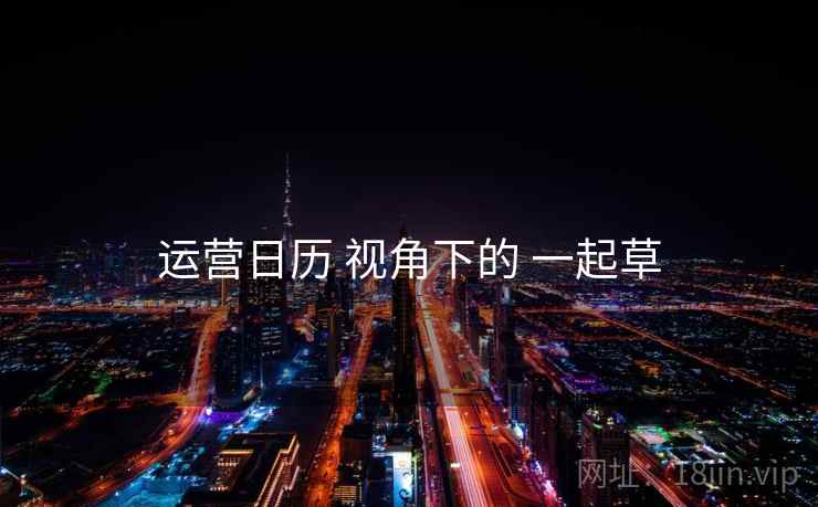 运营日历 视角下的 一起草