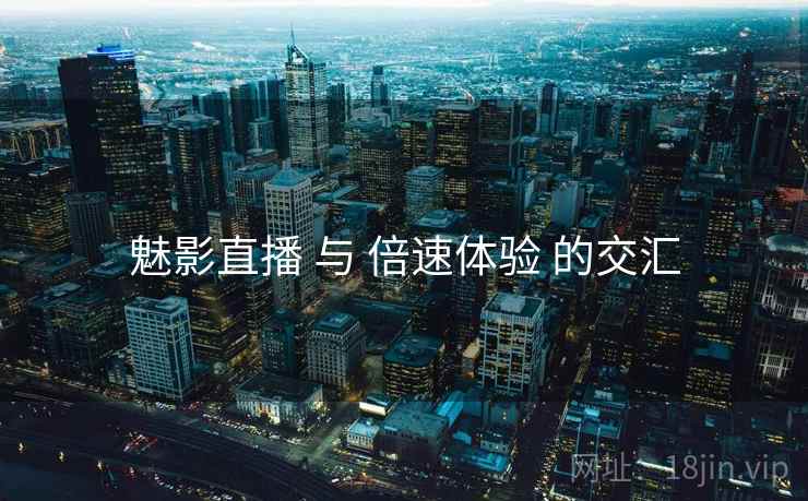 魅影直播 与 倍速体验 的交汇