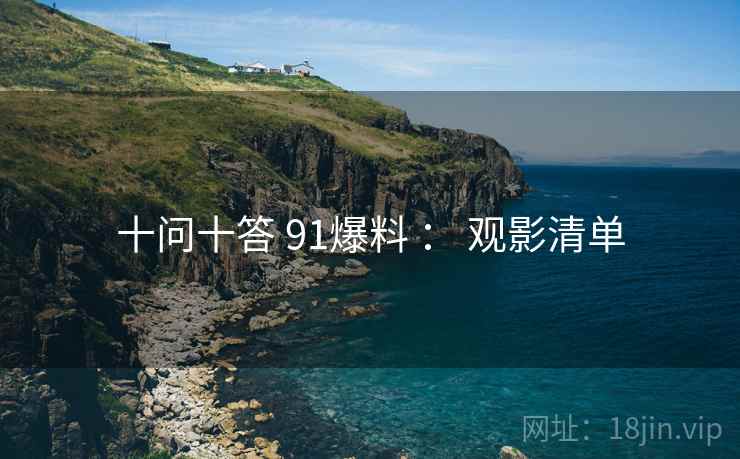 十问十答 91爆料 ： 观影清单