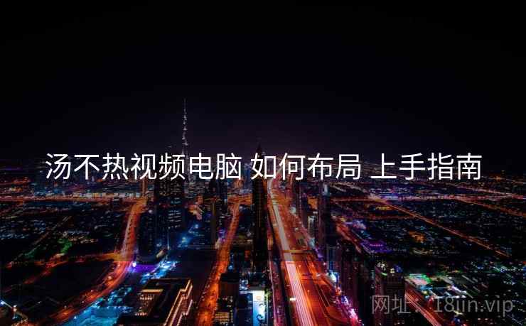 汤不热视频电脑 如何布局 上手指南