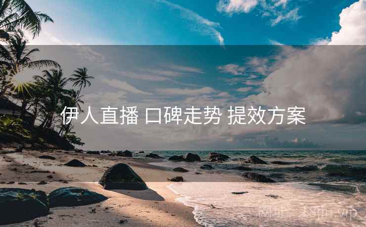 伊人直播 口碑走势 提效方案