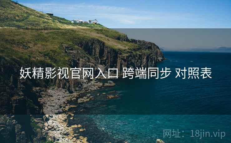 妖精影视官网入口 跨端同步 对照表