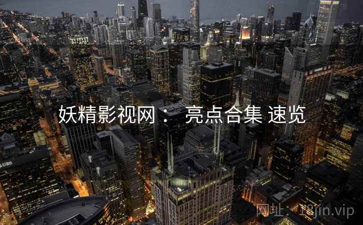 妖精影视网 ： 亮点合集 速览