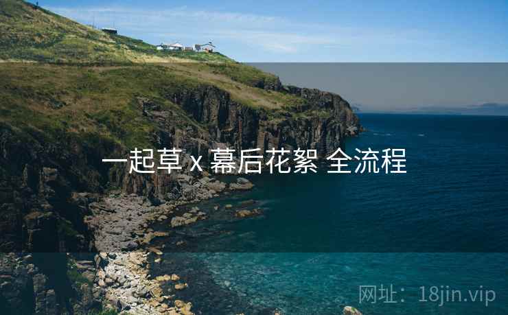 一起草 x 幕后花絮 全流程