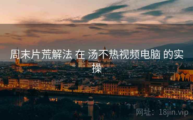 周末片荒解法 在 汤不热视频电脑 的实操