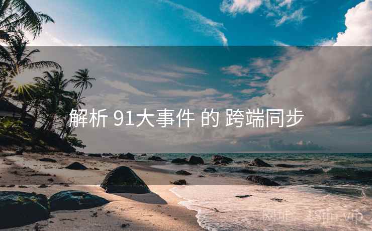 解析 91大事件 的 跨端同步