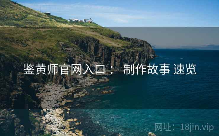 鉴黄师官网入口 ： 制作故事 速览