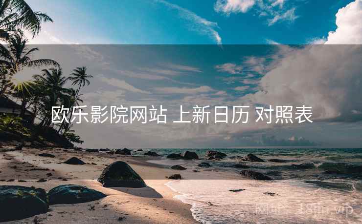 欧乐影院网站 上新日历 对照表