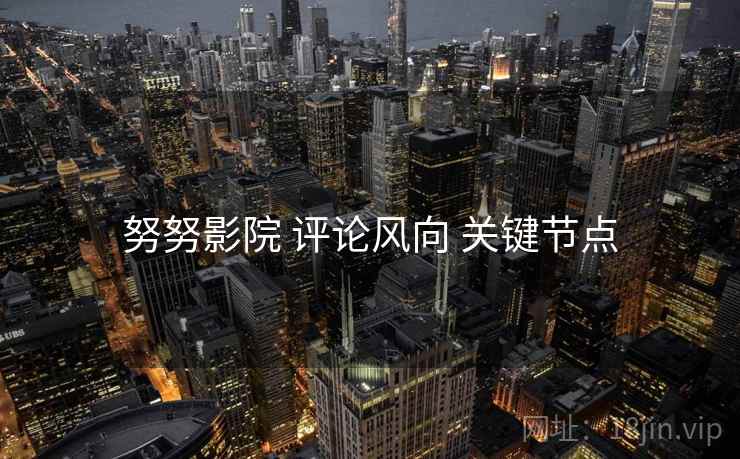努努影院 评论风向 关键节点