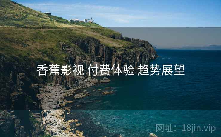香蕉影视 付费体验 趋势展望