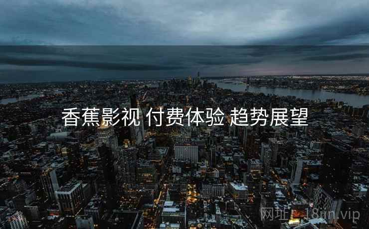香蕉影视 付费体验 趋势展望