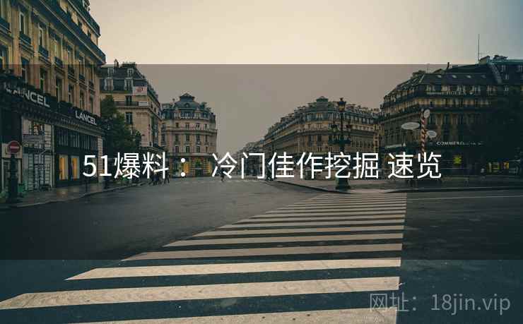 51爆料 ： 冷门佳作挖掘 速览