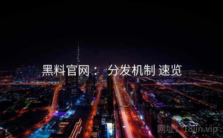 黑料官网 ： 分发机制 速览