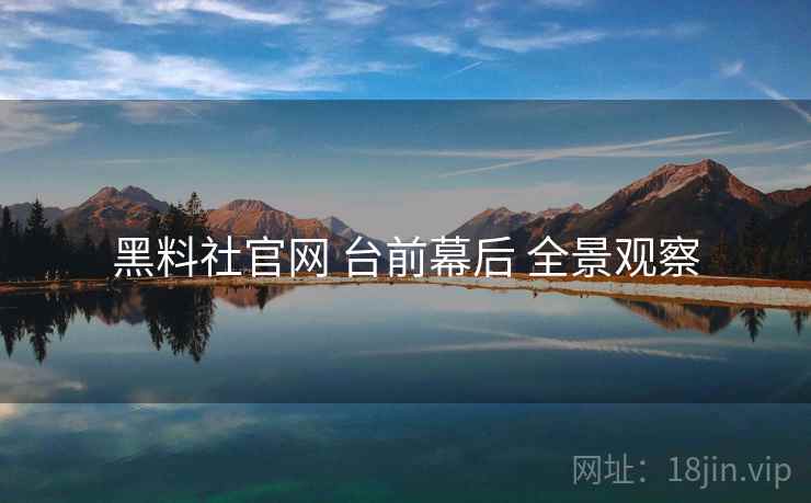 黑料社官网 台前幕后 全景观察