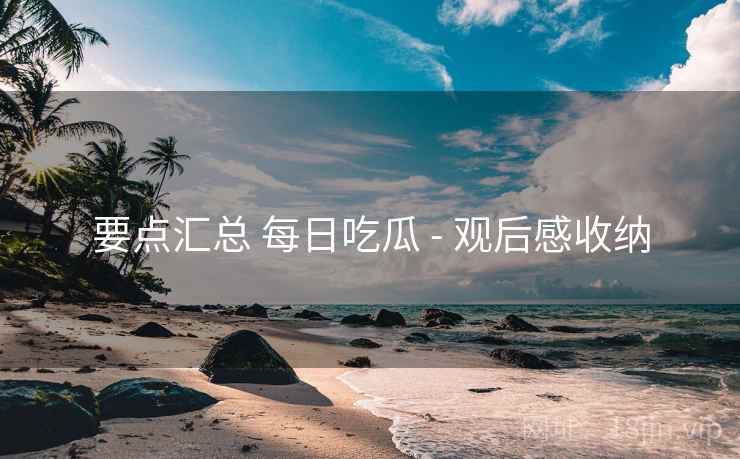 要点汇总 每日吃瓜 - 观后感收纳  第1张