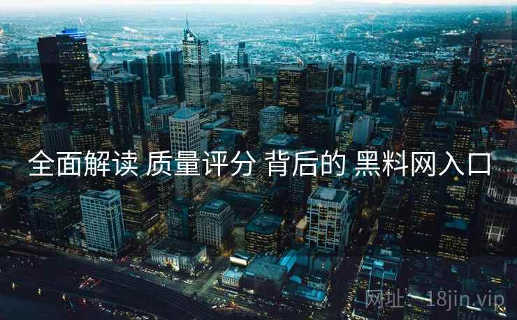 全面解读 质量评分 背后的 黑料网入口  第2张