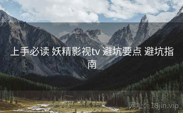 上手必读 妖精影视tv 避坑要点 避坑指南  第1张