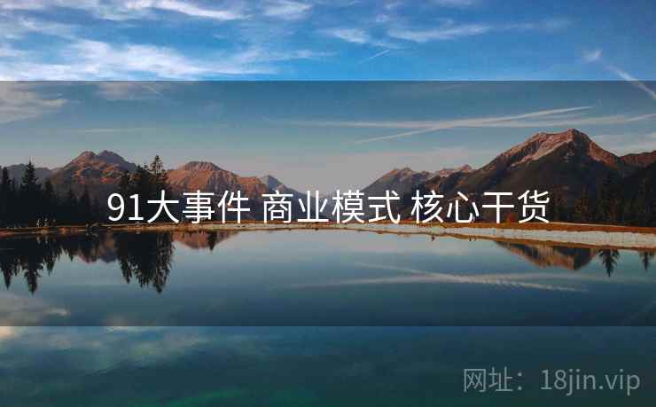 91大事件 商业模式 核心干货