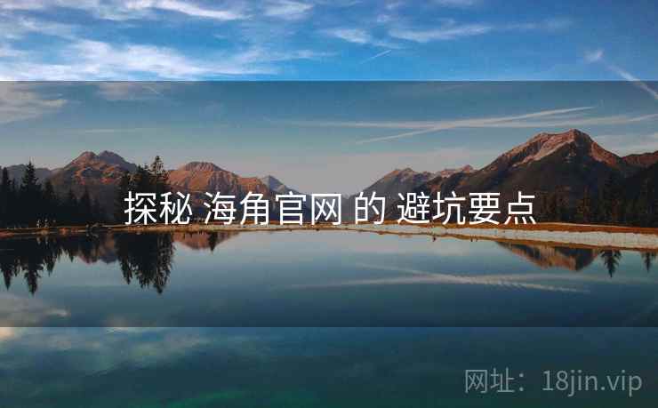探秘 海角官网 的 避坑要点