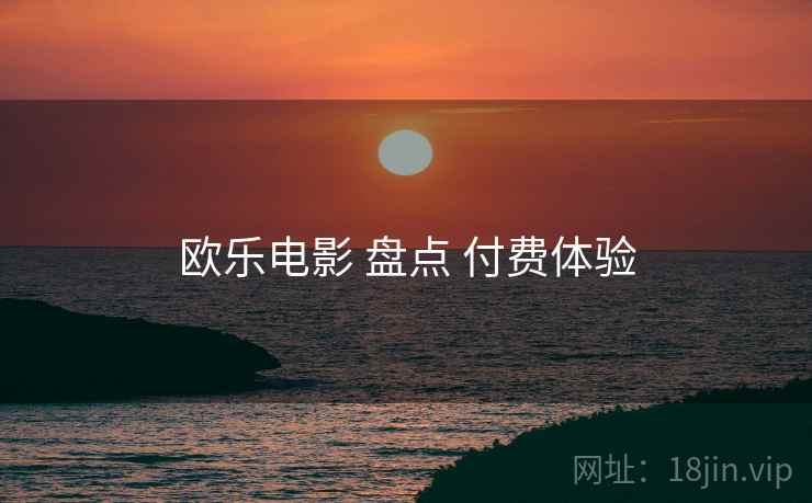 欧乐电影 盘点 付费体验