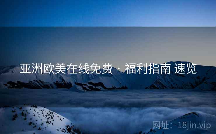 亚洲欧美在线免费 · 福利指南 速览