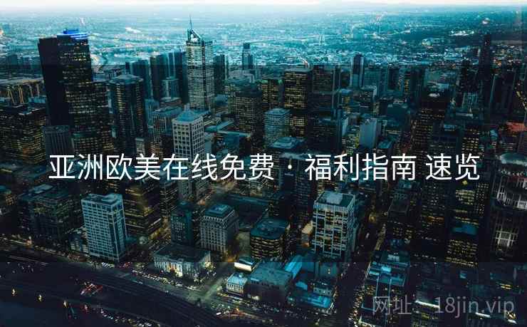 亚洲欧美在线免费 · 福利指南 速览