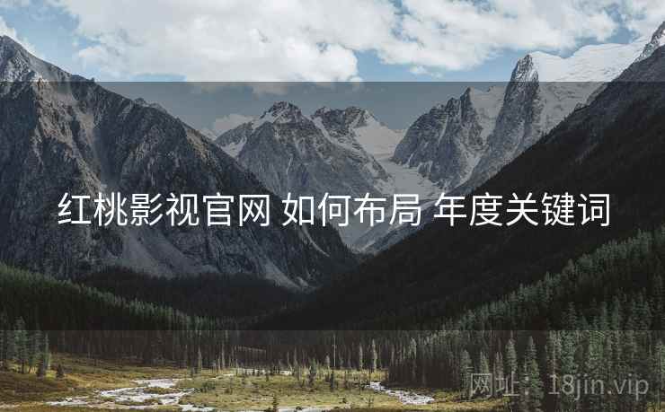 红桃影视官网 如何布局 年度关键词
