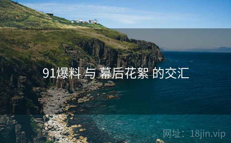 91爆料 与 幕后花絮 的交汇
