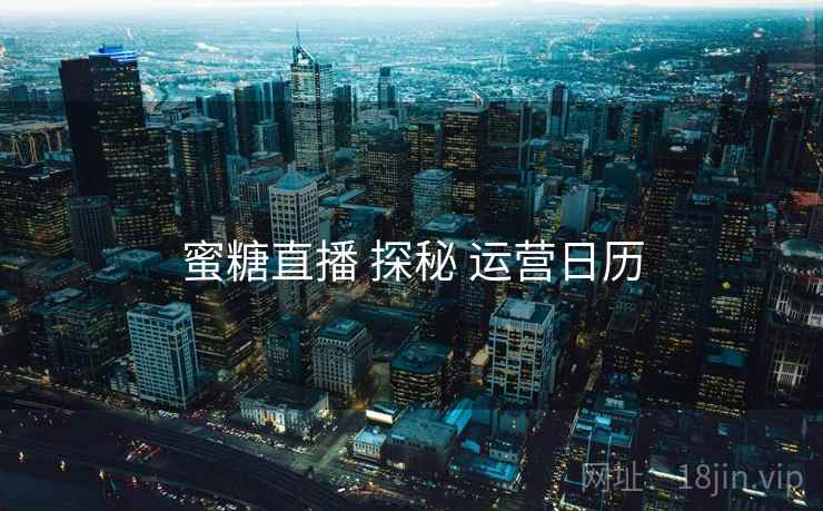 蜜糖直播 探秘 运营日历