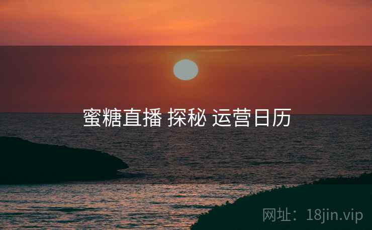 蜜糖直播 探秘 运营日历