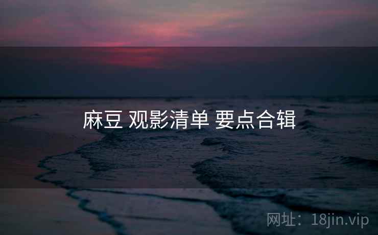 麻豆 观影清单 要点合辑