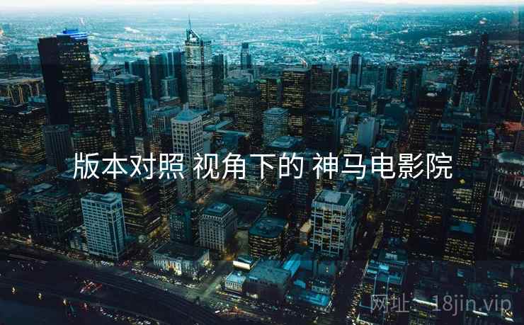 版本对照 视角下的 神马电影院