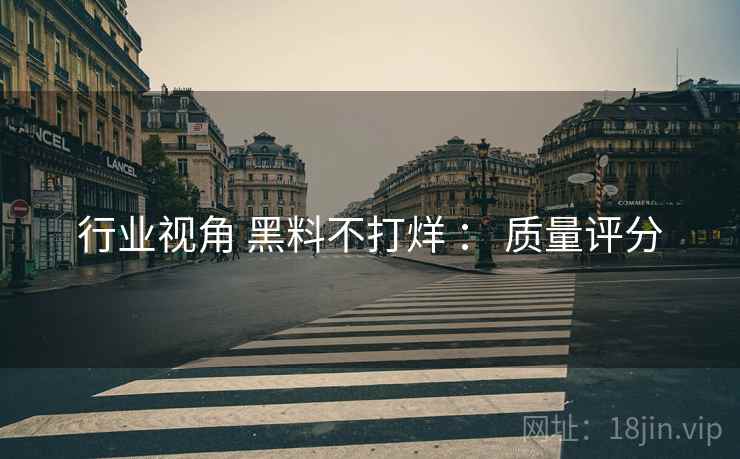 行业视角 黑料不打烊 ： 质量评分