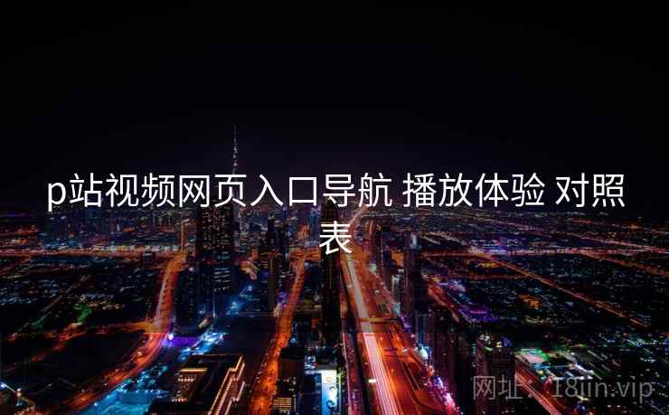 p站视频网页入口导航 播放体验 对照表