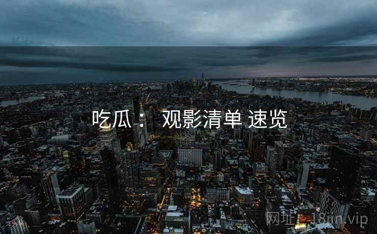 吃瓜 ： 观影清单 速览
