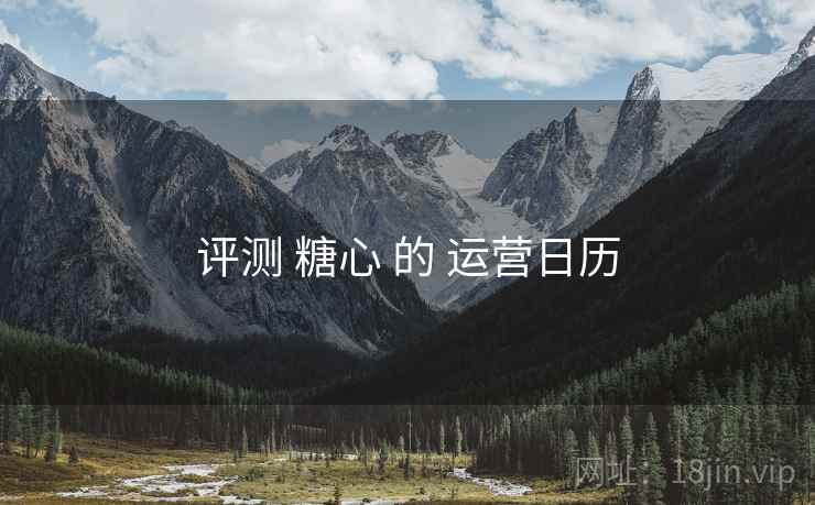 评测 糖心 的 运营日历