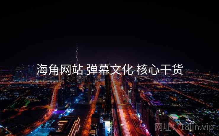 海角网站 弹幕文化 核心干货