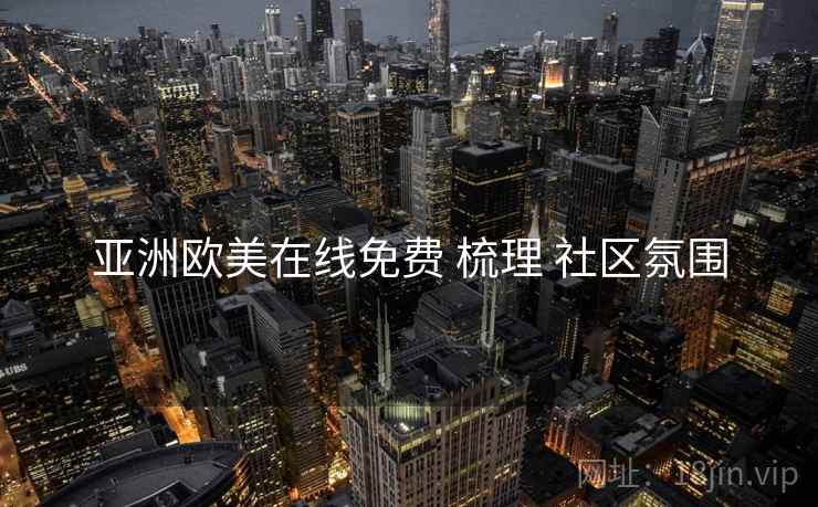 亚洲欧美在线免费 梳理 社区氛围