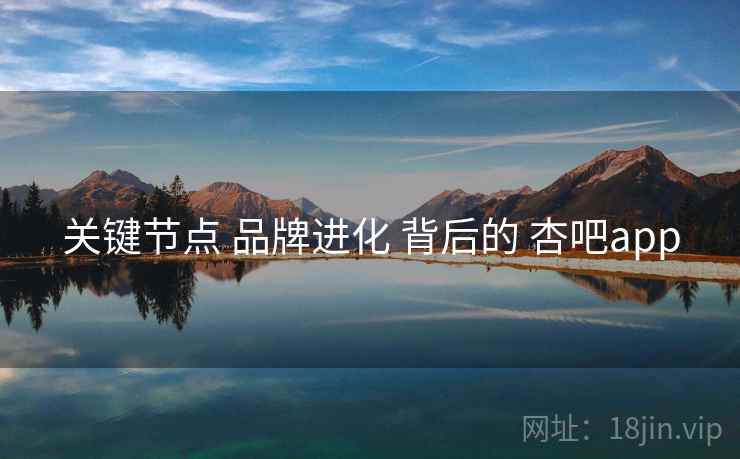 关键节点 品牌进化 背后的 杏吧app