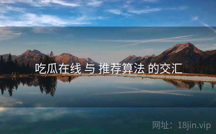吃瓜在线 与 推荐算法 的交汇