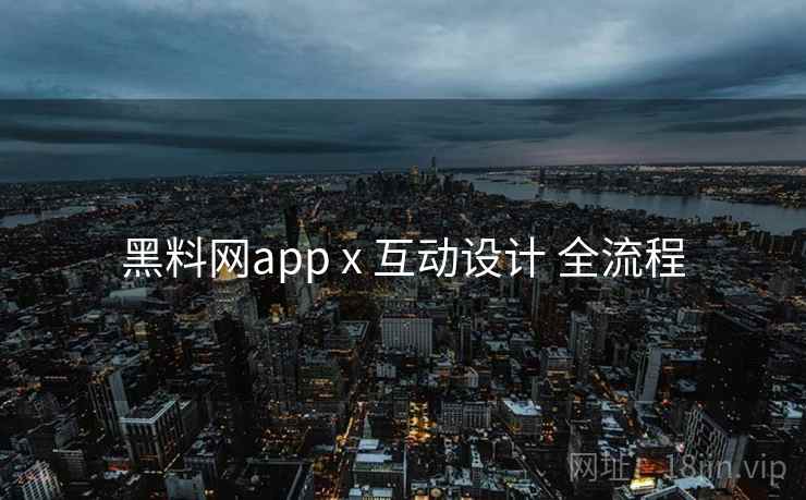 黑料网app x 互动设计 全流程