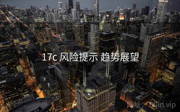 17c 风险提示 趋势展望