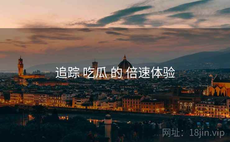 追踪 吃瓜 的 倍速体验